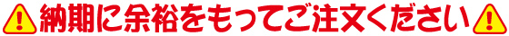 納期に余裕をもってご注文ください